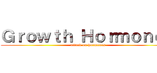 Ｇｒｏｗｔｈ Ｈｏｒｍｏｎｅｓ (attack on hormones)