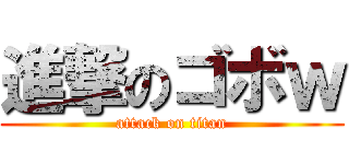 進撃のゴボｗ (attack on titan)