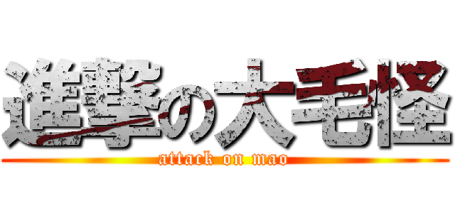 進撃の大毛怪 (attack on mao)