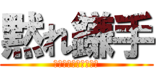 黙れ鎌手 (だったか玉手だったか)