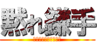 黙れ鎌手 (だったか玉手だったか)