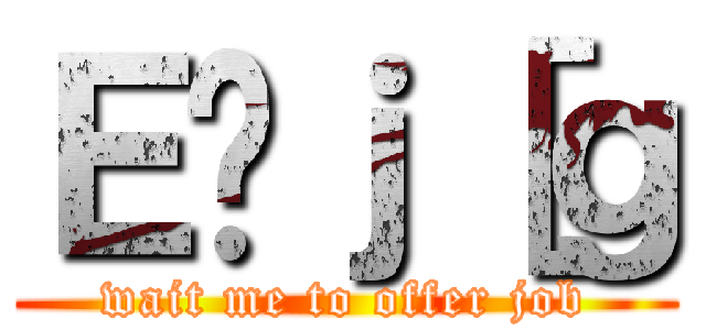 Ｅ̃ｊ［ｇ (wait me to offer job)