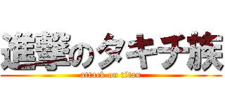 進撃のタキチ族 (attack on titan)