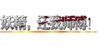 妖精，还我师傅！ (attack on titan)