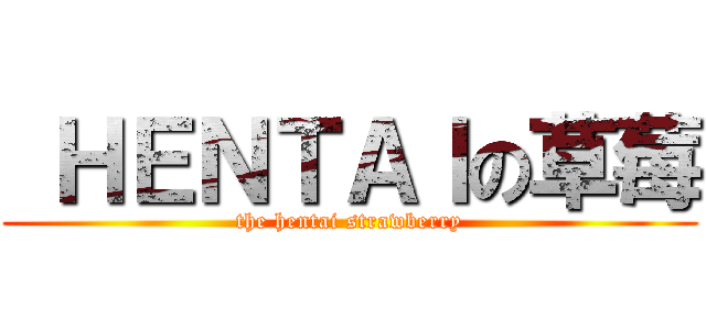  ＨＥＮＴＡＩの草莓 (the hentai strawberry)