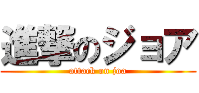 進撃のジョア (attack on joa)