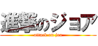 進撃のジョア (attack on joa)