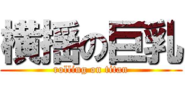 横揺の巨乳 (rolling on titan)