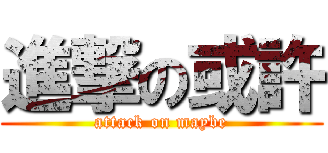 進撃の或許 (attack on maybe)