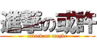 進撃の或許 (attack on maybe)