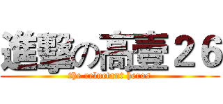 進擊の高壹２６ (the reluctant heros)