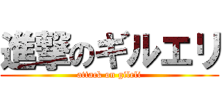 進撃のギルエリ (attack on gileli)