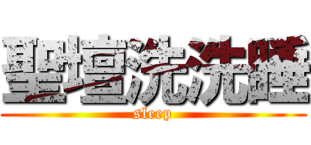聖壇洗洗睡 (sleep)