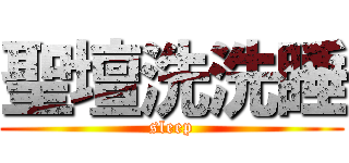 聖壇洗洗睡 (sleep)