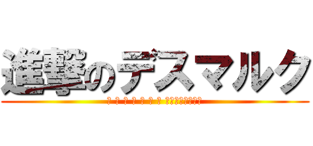 進撃のデスマルク (ウ ン チ ー コ ン グ って知ってる！？)