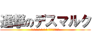 進撃のデスマルク (ウ ン チ ー コ ン グ って知ってる！？)