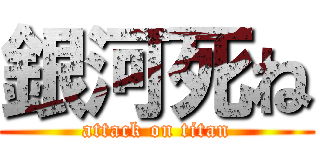 銀河死ね (attack on titan)