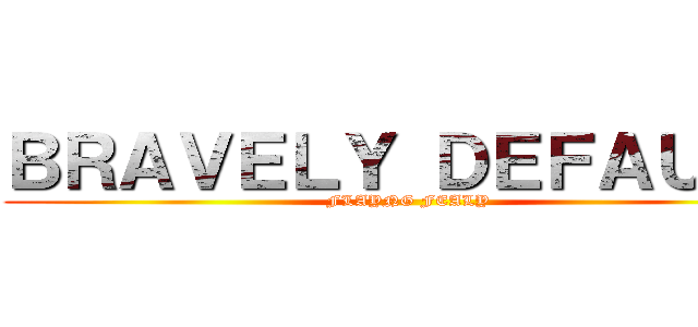 ＢＲＡＶＥＬＹ ＤＥＦＡＵＬＴ (FLAYNG FEALY)