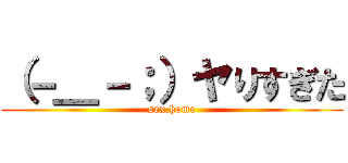 （－＿－；）ヤりすぎた (sex.home)