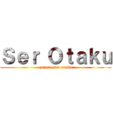 Ｓｅｒ Ｏｔａｋｕ (quiero ser otaku)