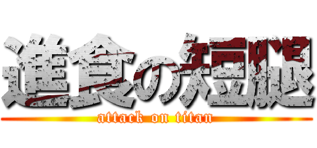 進食の短腿 (attack on titan)
