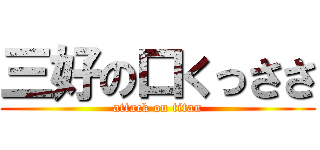 三好の口くっささ (attack on titan)
