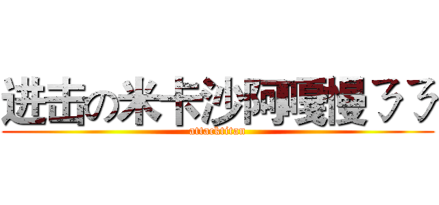 进击の米卡沙阿嘎慢ㄋㄋ (attacktitan)