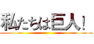 私たちは巨人！ ()