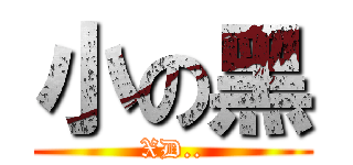 小の黑 (XD..)