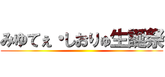 みゆてぇ・しおりゅ生誕祭 ()
