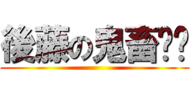 後藤の鬼畜‼︎ ()