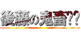 後藤の鬼畜‼︎ ()