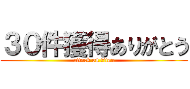 ３０件獲得ありがとう (attack on titan)