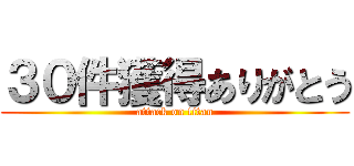 ３０件獲得ありがとう (attack on titan)