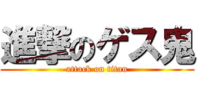 進撃のゲス鬼 (attack on titan)