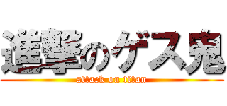 進撃のゲス鬼 (attack on titan)