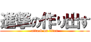 進撃の作り出す (attack on titan)