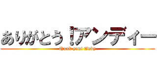ありがとう！アンディー (thank you! Andy)