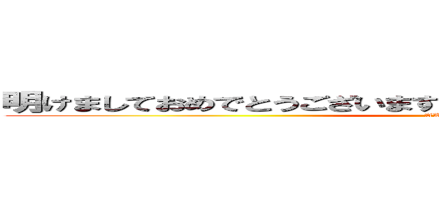 明けましておめでとうございます。今年もよろしくお願いします。 (AKEOME)