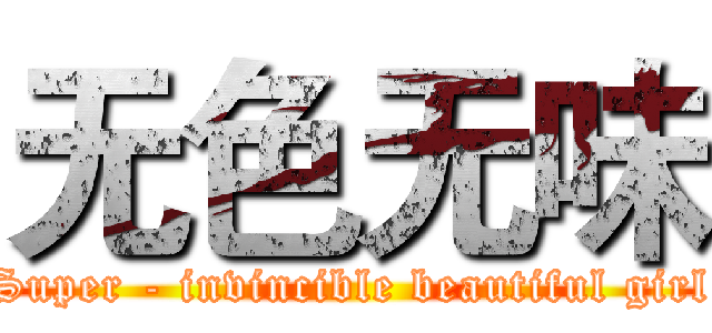 无色无味 (Super - invincible beautiful girl)