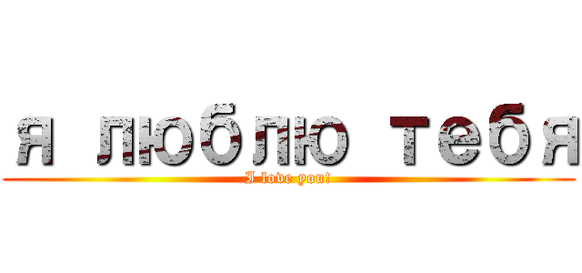 я люблю тебя (I love you!)