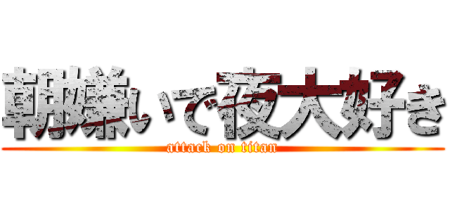 朝嫌いで夜大好き (attack on titan)