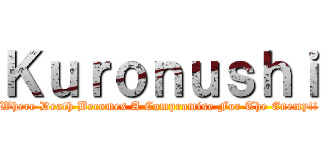 Ｋｕｒｏｎｕｓｈｉ (Where Death Becomes A Compromise For The Enemy!!)