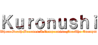 Ｋｕｒｏｎｕｓｈｉ (Where Death Becomes A Compromise For The Enemy!!)