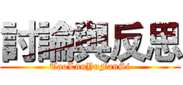 討論與反思 (TaoLunYuFanSi)