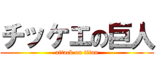 チッケエの巨人 (attack on titan)