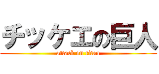 チッケエの巨人 (attack on titan)