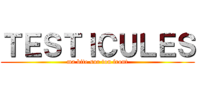 ＴＥＳＴＩＣＵＬＥＳ (ma bite sur ton front)