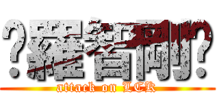 ☺羅智剛☺ (attack on LCK)