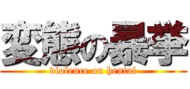 変態の暴挙 (violence on hentai)